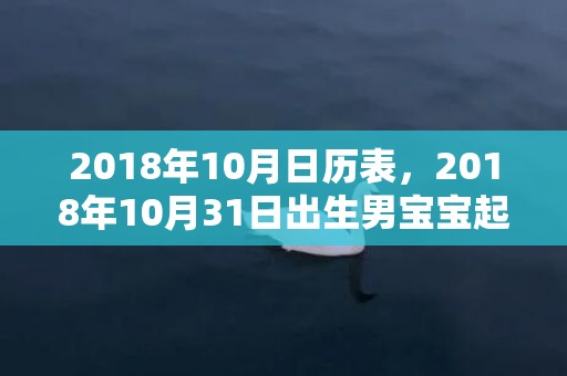 2018年10月日历表，2018年10月31日出生男宝宝起名推荐？宝宝性格如何？