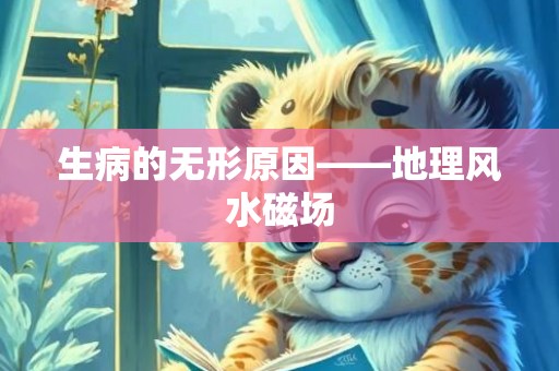 生病的无形原因——地理风水磁场