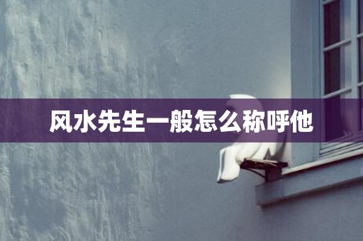 风水先生一般怎么称呼他