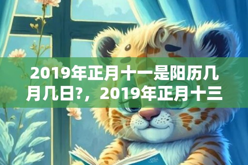 2019年正月十一是阳历几月几日?，2019年正月十三出生的女孩五行缺水的名字推荐大全