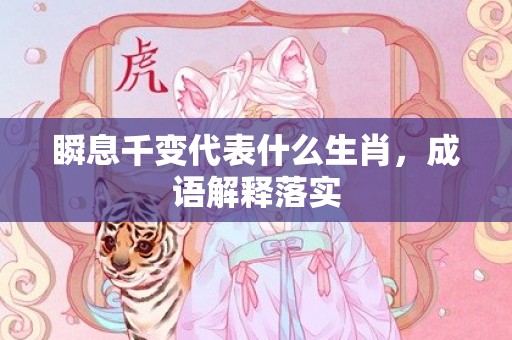 瞬息千变代表什么生肖，成语解释落实