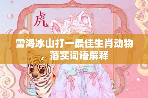 雪海冰山打一最佳生肖动物，落实词语解释