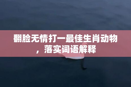 翻脸无情打一最佳生肖动物，落实词语解释