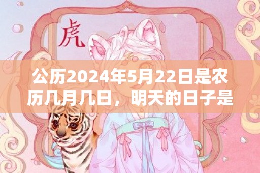 公历2024年5月22日是农历几月几日，明天的日子是不是黄道吉日