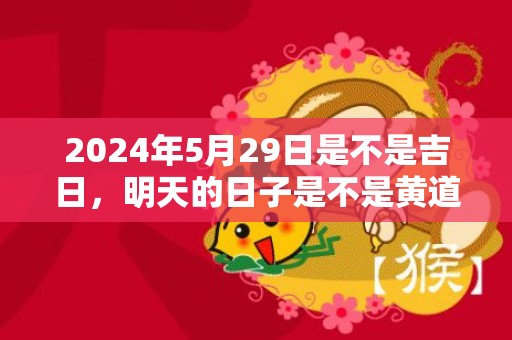 2024年5月29日是不是吉日，明天的日子是不是黄道吉日