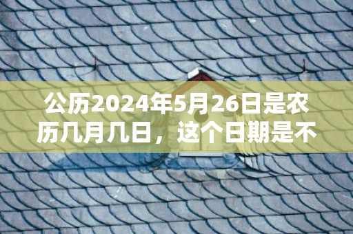 公历2024年5月26日是农历几月几日，这个日期是不是吉日