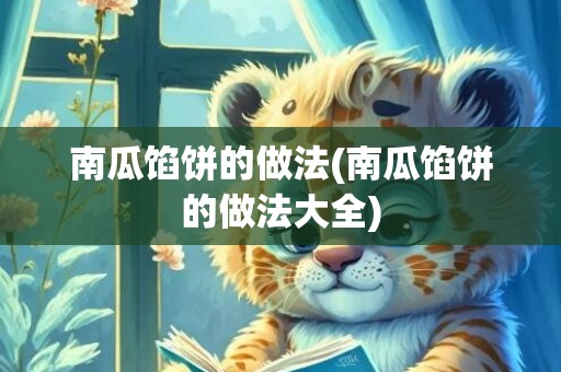南瓜馅饼的做法(南瓜馅饼的做法大全)