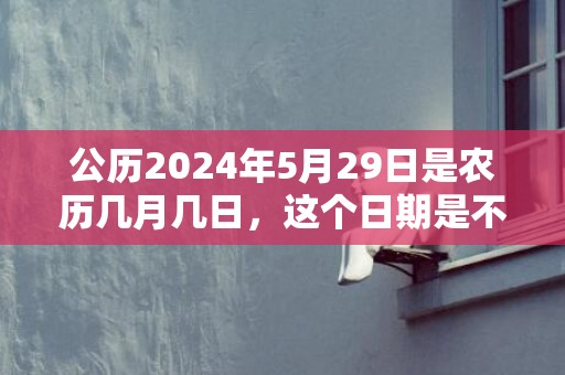 公历2024年5月29日是农历几月几日，这个日期是不是吉日