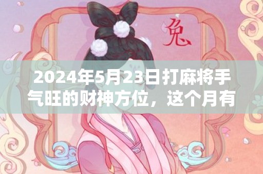 2024年5月23日打麻将手气旺的财神方位，这个月有没有吉日