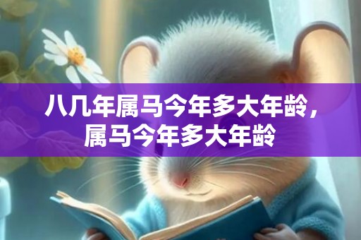 八几年属马今年多大年龄，属马今年多大年龄