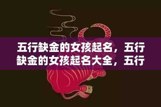 五行缺金的女孩起名，五行缺金的女孩起名大全，五行缺金对宝宝有何影响？