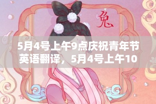 5月4号上午9点庆祝青年节英语翻译，5月4号上午10点出生的男宝宝取名注意事项