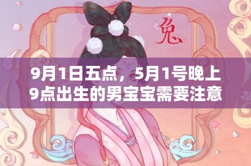 9月1日五点，5月1号晚上9点出生的男宝宝需要注意什么有什么好的建议