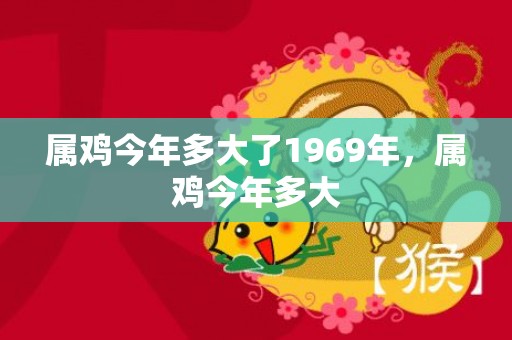 属鸡今年多大了1969年，属鸡今年多大