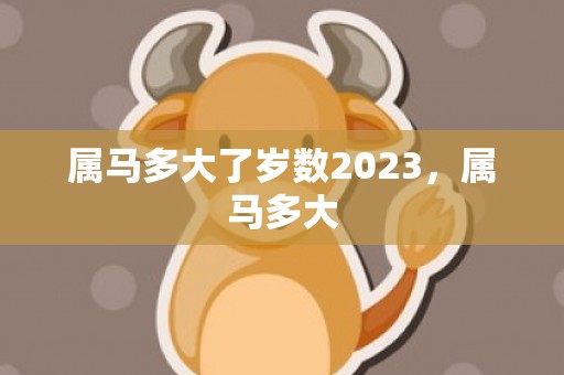 属马多大了岁数2023，属马多大
