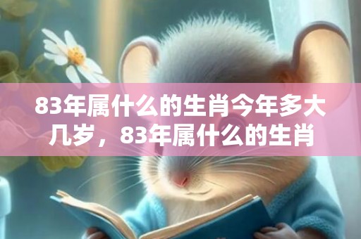 83年属什么的生肖今年多大几岁，83年属什么的生肖