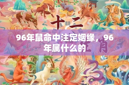 96年鼠命中注定姻缘，96年属什么的