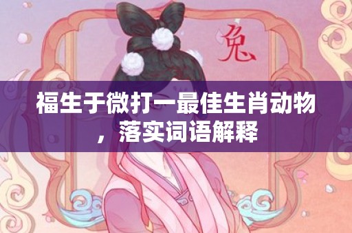 福生于微打一最佳生肖动物，落实词语解释