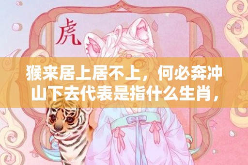 猴来居上居不上，何必奔冲山下去代表是指什么生肖，成语解释落实