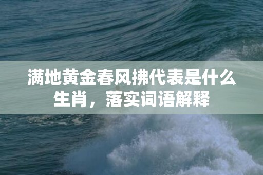 满地黄金春风拂代表是什么生肖，落实词语解释