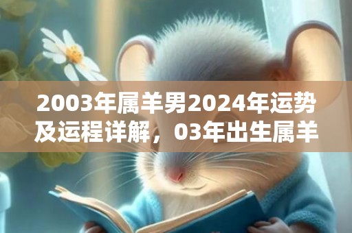 2003年属羊男2024年运势及运程详解，03年出生属羊人2024全年每月运势男性，2003年属羊男2024年运势及运程详解，03年出生属羊人2024全年每月运势男性