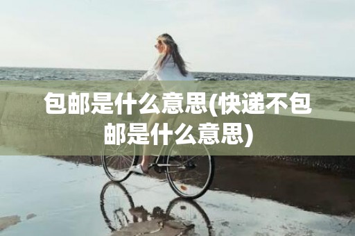 包邮是什么意思(快递不包邮是什么意思)