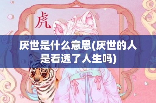 厌世是什么意思(厌世的人是看透了人生吗)