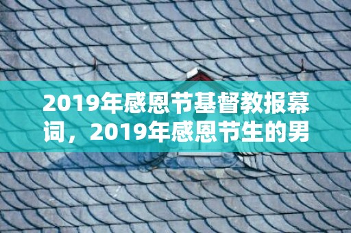 2019年感恩节基督教报幕词，2019年感恩节生的男孩五行缺木怎么样起名字