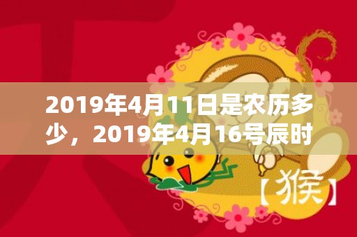 2019年4月11日是农历多少，2019年4月16号辰时出生的男孩要怎么起名字