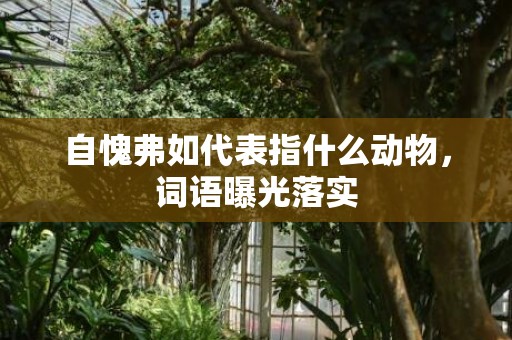 自愧弗如代表指什么动物，词语曝光落实