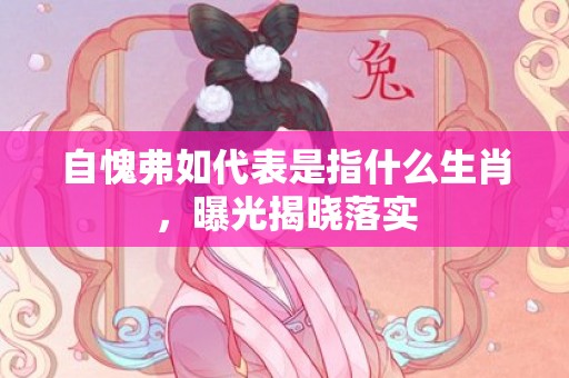 自愧弗如代表是指什么生肖，曝光揭晓落实