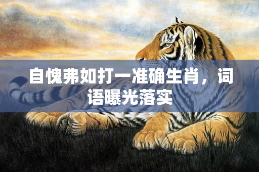自愧弗如打一准确生肖，词语曝光落实