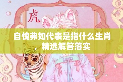 自愧弗如代表是指什么生肖，精选解答落实