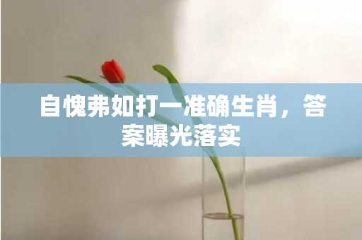 自愧弗如打一准确生肖，答案曝光落实