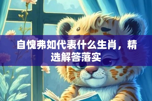 自愧弗如代表什么生肖，精选解答落实
