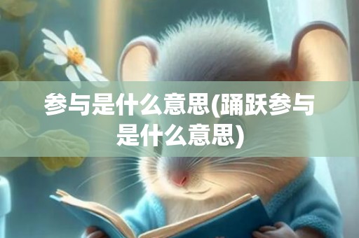 参与是什么意思(踊跃参与是什么意思)