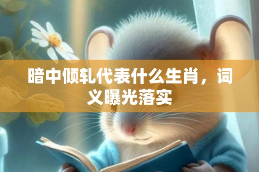 暗中倾轧代表什么生肖，词义曝光落实