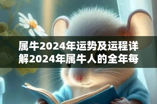 属牛2024年运势及运程详解2024年属牛人的全年每月运势，属牛2024年运势及运程详解2024年属牛人的全年每月运势
