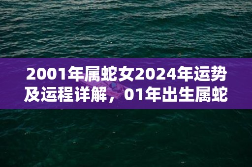 2001年属蛇女2024年运势及运程详解，01年出生属蛇人2024全年每月运势女性，2001年属蛇女2024年运势及运程详解，01年出生属蛇人2024全年每月运势女性