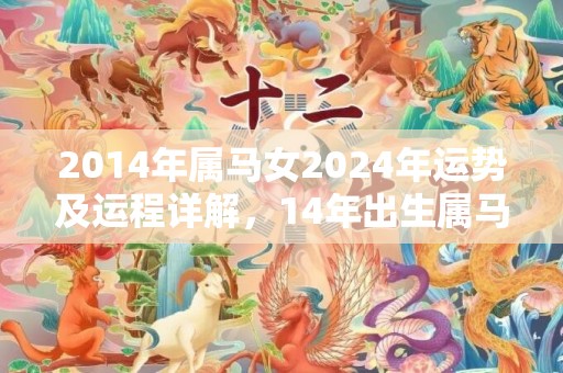 2014年属马女2024年运势及运程详解，14年出生属马人2024全年每月运势女性，2014年属马女2024年运势及运程详解，14年出生属马人2024全年每月运势女性