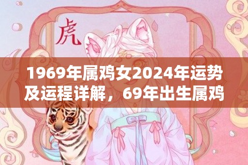 1969年属鸡女2024年运势及运程详解，69年出生属鸡人2024全年每月运势女性，1969年属鸡女2024年运势及运程详解，69年出生属鸡人2024全年每月运势女性