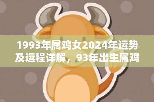 1993年属鸡女2024年运势及运程详解，93年出生属鸡人2024全年每月运势女性，1993年属鸡女2024年运势及运程详解，93年出生属鸡人2024全年每月运势女性