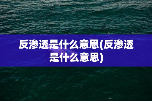 反渗透是什么意思(反渗透是什么意思)
