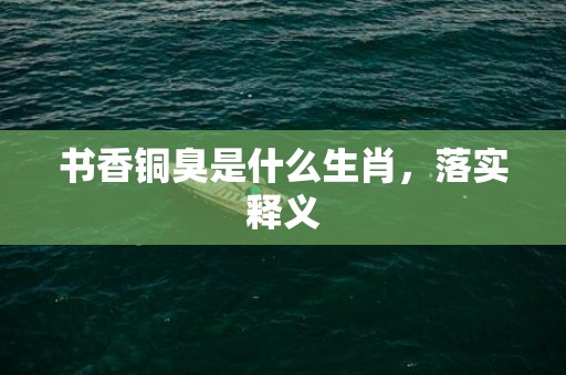 书香铜臭是什么生肖，落实释义