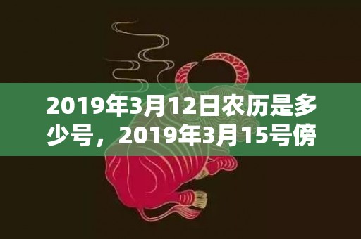 2019年3月12日农历是多少号，2019年3月15号傍晚出生的男孩起什么名字好，该如何取名？