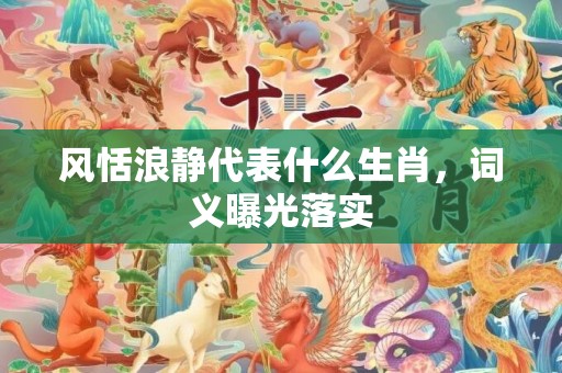 风恬浪静代表什么生肖，词义曝光落实