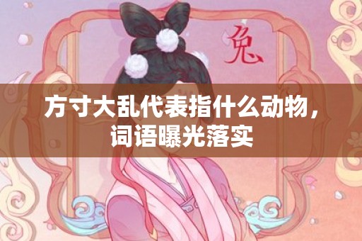 方寸大乱代表指什么动物，词语曝光落实