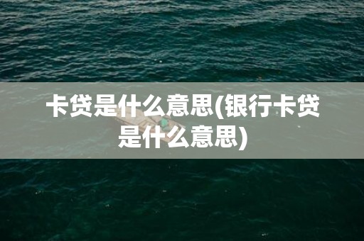 卡贷是什么意思(银行卡贷是什么意思)