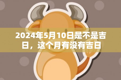 2024年5月10日是不是吉日，这个月有没有吉日