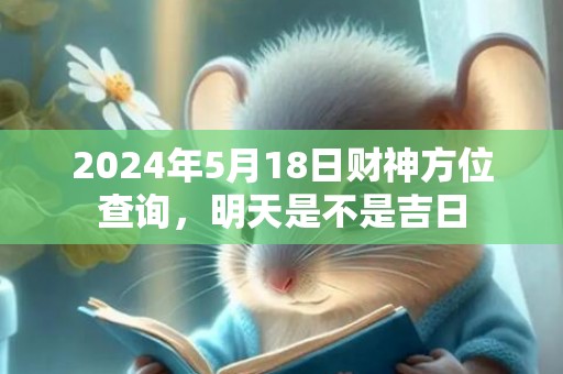 2024年5月18日财神方位查询，明天是不是吉日